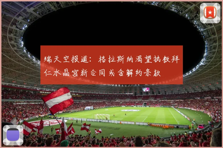 瑞天空报道：格拉斯纳渴望执教拜仁水晶宫新合同或含解约条款