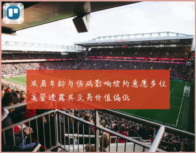 浓眉年龄与伤病影响续约意愿多位高管透露其交易价值偏低
