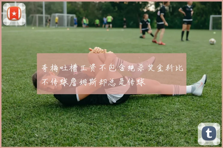 夸梅吐槽工资不包含绝杀奖金科比不传球詹姆斯却总是传球