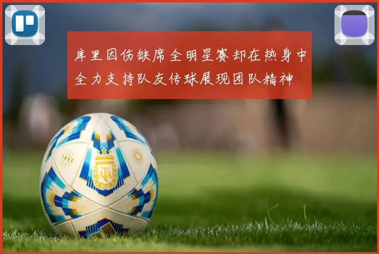 库里因伤缺席全明星赛却在热身中全力支持队友传球展现团队精神