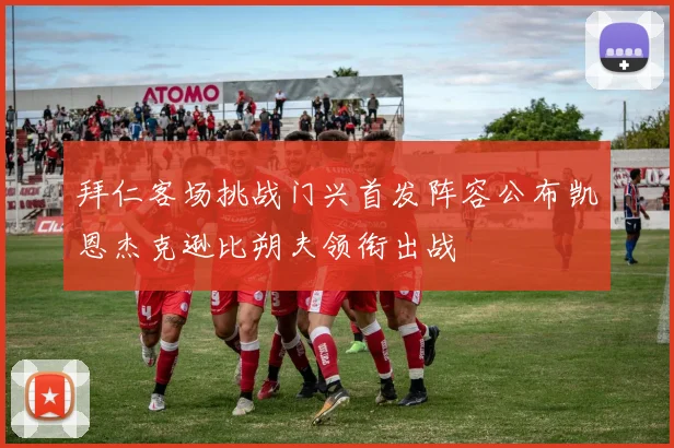 拜仁客场挑战门兴首发阵容公布凯恩杰克逊比朔夫领衔出战