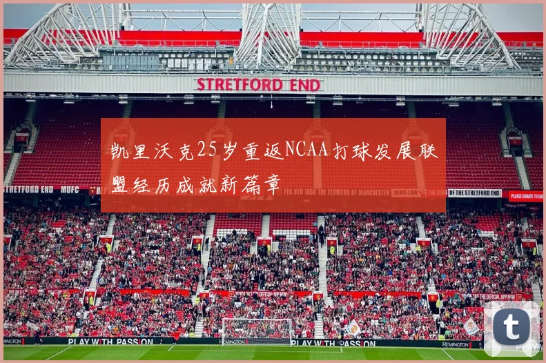 凯里沃克25岁重返NCAA打球发展联盟经历成就新篇章