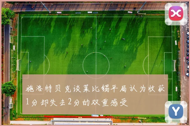 施洛特贝克谈莱比锡平局认为收获1分却失去2分的双重感受