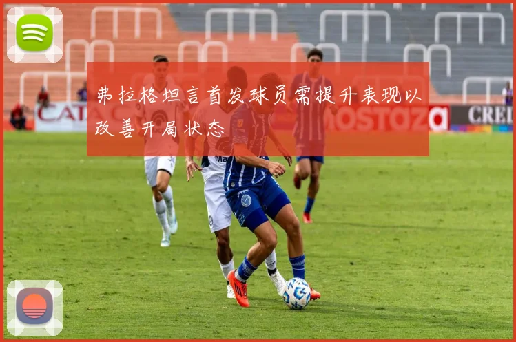 弗拉格坦言首发球员需提升表现以改善开局状态