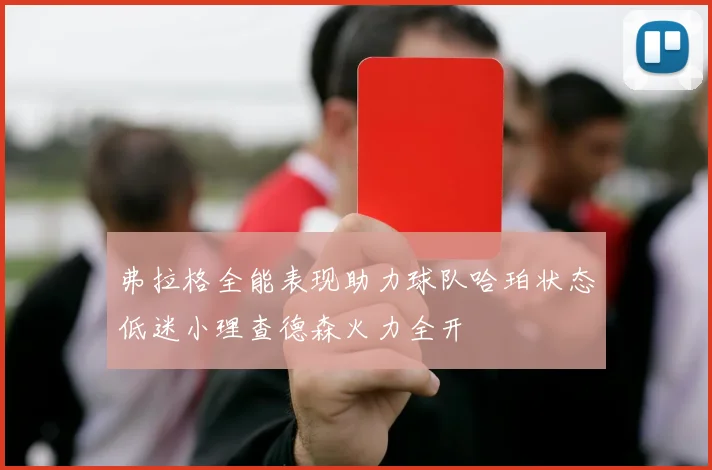 弗拉格全能表现助力球队哈珀状态低迷小理查德森火力全开