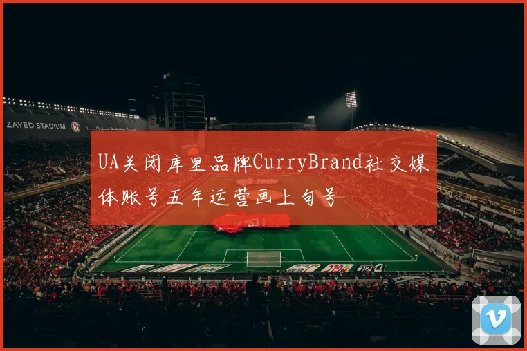 UA关闭库里品牌CurryBrand社交媒体账号五年运营画上句号