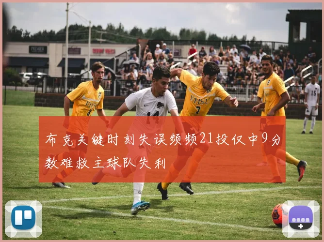 布克关键时刻失误频频21投仅中9分数难救主球队失利