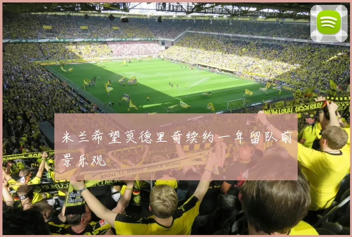 米兰希望莫德里奇续约一年留队前景乐观