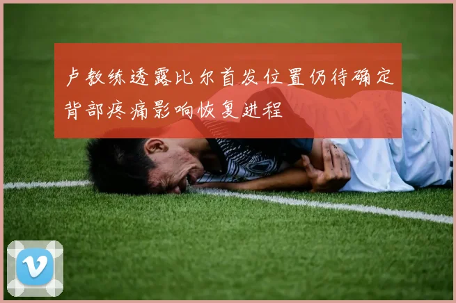 卢教练透露比尔首发位置仍待确定背部疼痛影响恢复进程