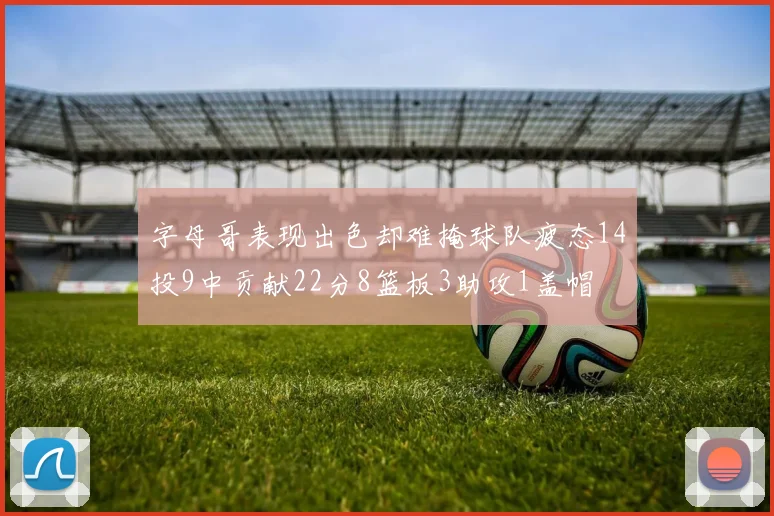 字母哥表现出色却难掩球队疲态14投9中贡献22分8篮板3助攻1盖帽
