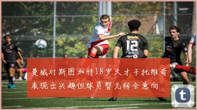 曼城对斯图加特18岁天才卡托维奇表现出兴趣但球员暂无转会意向